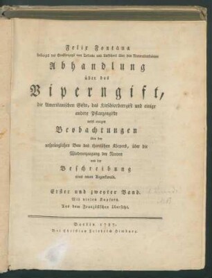 Abhandlung über das Viperngift, die Amerikanischen Gifte, das Kirschlorbeergift und einige andere Pflanzengifte nebst einigen Beobachtungen über den ursprünglichen Bau des thierischen Körpers, über die Wiedererzeugung der Nerven und der Beschreibung eines neuen Augenkanals / Felix Fontana. Aus dem Französ. übersetzt. 1. Bd Enthält: 2 Bd