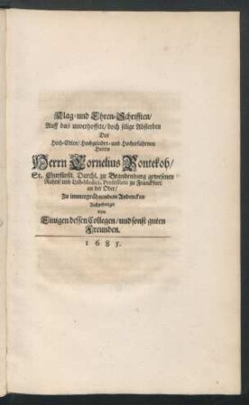 Klag- und Ehren-Schrifften/ Auf das unverhoffete/ doch selige Absterben Des ... Herrn Cornelius Bontekoh ... gewesenen Rahts/ und Leib-Medici ... Zu immergrühnendem Andencken