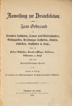 Anweisung zur Desinfektion : zum Gebrauch in Kranken-Anstalten, Armen- und Waisenhäusern, Gefängnissen, Erziehungs-Anstalten, Schulen, Fabriken, Gasthöfen u. dergl., sowie für Polizei-Behörden, Kranken-Pflege, Heildiener, Hebammen u. dergl. ; nebst Desinfektions-Tafel