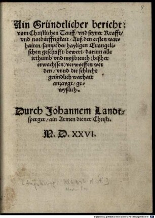 Ain Gründtlicher bericht: vom Christlichen Tauff, vnd seyner Krafft, vnd notdürfftigkait : Auß den ersten warhaiten, sampt der hayligen Evangelischen geschrifft, bewert, darinn alle irthumb und myßbreuch ... verworffen werden ...
