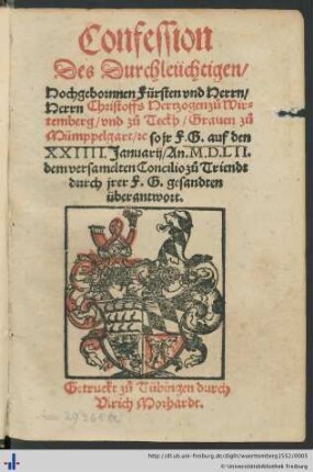 Confession Des Durchleüchtigen Hochgebornnen Fürsten vnd Herrn, Herrn Christoffs Hertzogen zuo Wirtemberg vnd zuo Teckh Grauen zuo Mümppelgart [et]c. so jr F.G. auf den XXIIII. Januarij An. M.D.LII. dem versamelten Concilio zuo Triendt durch jrer F.G. gesandten überantwort.