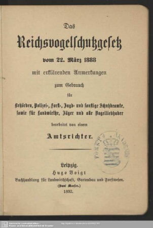 Das Reichsvogelschutzgesetz vom 22. März 1888 : mit erklärenden Anmerkungen zum Gebrauch für Behörden, Polizei-, Forst-, Jagd- und sonstige Schutzbeamte, sowie für Landwirthe, Jäger und alle Vogelliebhaber
