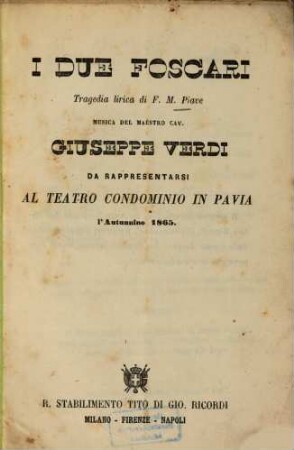 I due Foscari : Tragedia lirica di F[rancesco] M[aria] Piave. Musica: Giuseppe Verdi. Da rappresentarsi al Teatro Condominio in Pavia l'autunnino 1865