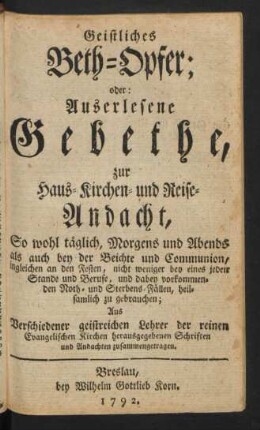 Geistliches Beth-Opfer; oder: Auserlesene Gebethe, zur Haus- Kirchen- und Reise-Andacht