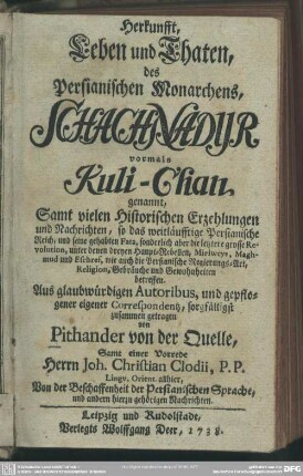 Herkunfft, Leben und Thaten, des Persianischen Monarchens, Schachnadyr vormals Kuli-Chan genannt : Samt vielen Historischen Erzehlungen und Nachrichten, so das weitläufftige Persianische Reich, und seine gehabten Fata ... betreffen