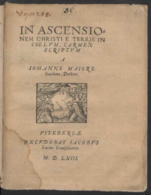 IN ASCENSIO=||NEM CHRISTI E TERRIS IN || COELVM, CARMEN || SCRIPTVM || A || IOHANNE MAIORE || Ioachimo, Doctore.||