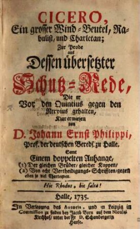 Cicero, Ein grosser Wind-Beutel, Rabulist, und Charletan : Zur Probe aus Dessen übersetzter Schutz-Rede, Die er Vor den Quintius gegen den Nervius gehalten : Samt Einem doppelten Anhange, (1) Der gleichen Brüder, gleicher Kappen, (2) Von acht Vertheidigungs-Schrifften, gegen eben so viel Charteqven