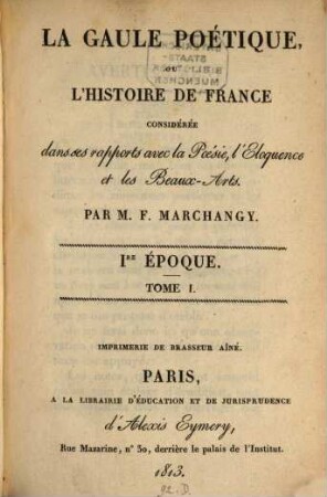 La Gaule poétique ou l'histoire de France : considérée dans ses rapports avec la poésie, l'eloquence et les beaux-arts. 1, Ier époque