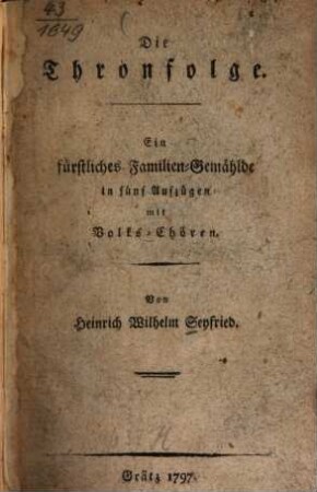 Die Thronfolge : Ein fürstliches Familien-Gemählde in fünf Aufzügen mit Volks-Chören