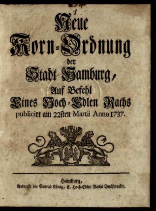 Neue Korn-Ordnung der Stadt Hamburg, Auf Befehl Eines Hoch-Edlen Raths publicirt am 22sten Martii Anno 1737.