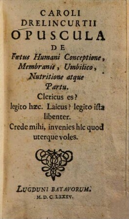 Caroli Drelincurtii Opuscula de foetus humani conceptione, membranis, umbilico, nutritione atque partu