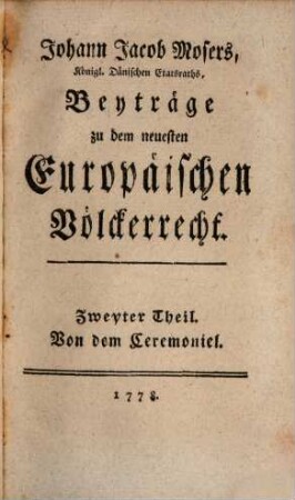 Johann Jacob Mosers, Königl. Dänischen Etatsraths, Beyträge zu dem neuesten Europäischen Völkerrecht in Fridens-Zeiten, 2. Vom Ceremoniel