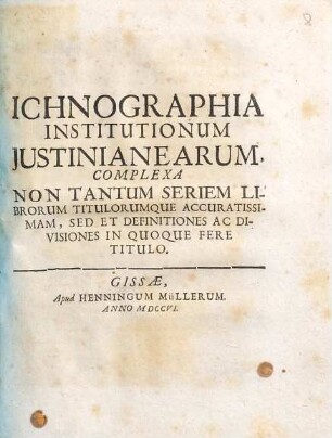Ichnographia Institutionum Iustinianearum : Complexa Non Tantum Seriem Librorum Titulorumque Accuratissimam, Sed Et Definitiones Ac Divisiones In Quoque Fere Titulo