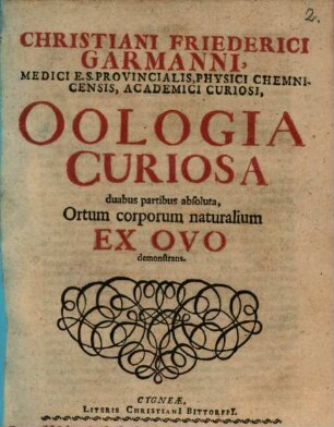 Christiani Friederici Garmanni ... Oologia Curiosa : duabus partibus absoluta, Ortum corporum naturalium Ex Ovo demonstrans