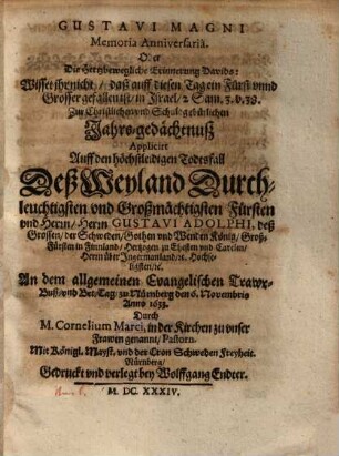 Gustavi Magni Memoria Anniversia, Oder Die Hertzbewegliche Erinnerung Davids: Wisset ihr nicht ... Zur Christlichen und Schuldgebürlichen Jahrs-gedächtnuß Applicirt Auff den höchstleidigen Todtsfall Deß ... Herrn Gustavi Adolphi, deß Grossen, der Schweden, Gothen und Wenden König ... An dem ... 6. Novembris Anno 1633.