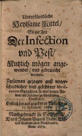 Unterschiedliche heylsame Mittel, so zur Zeit der Infection und Pest, nutzlich mögen angewendet und gebraucht werden : zusammen gezogen auß unterschiedlicher und gelehrter Medicorum Gutachten so wol denen Armen als Reichen zu Christlichen Diensten ec.