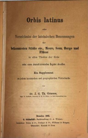 Orbis Latinus oder Verzeichniss der lateinischen Benennungen der bekanntesten Städte etc., Meere, Seen, Berge und Flüsse in allen Theilen der Erde : nebst einem deutsch-lateinischen Register derselben ; ein Supplement zu jedem lateinischen und geographischen Wörterbuche