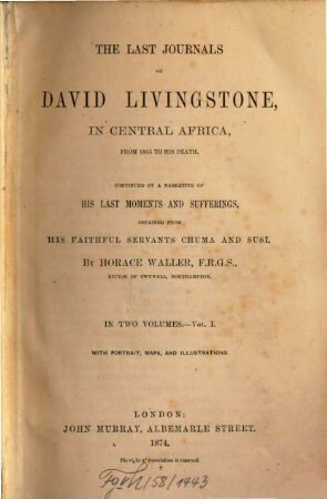 The last journals of David Livingstone, in Central Africa, from 1865 to his death : continued by a narrative of his last moments and sufferings, obtained from his faithful servants Chuma and Susi ; in two volumes. 1