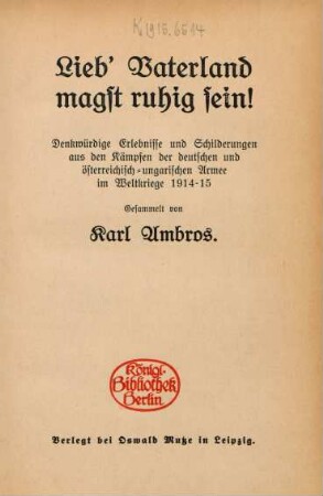 Lieb' Vaterland magst ruhig sein! : denkwürdige Erlebnisse und Schilderungen aus den Kämpfen der deutschen und österreichisch-ungarischen Armee im Weltkriege 1914-15