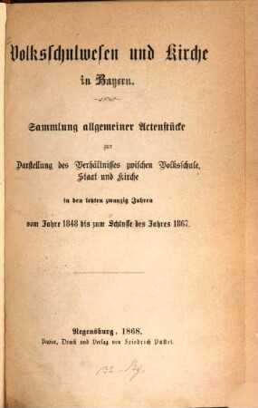 Volksschulwesen und Kirche in Bayern : Sammlung allgemeiner Actenstücke zur Darstellung des Verhältnisses zwischen Volksschule, Staat und Kirche in den letzten zwanzig Jahren vom Jahre 1848 bis zum Schlusse des Jahres 1867