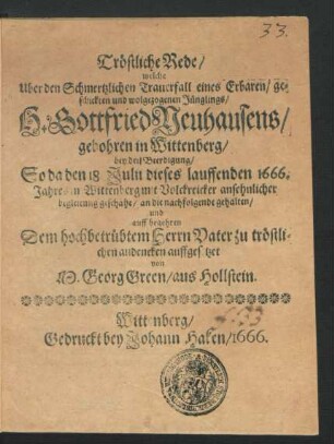 Tröstliche Rede/ welche Uber den Schmertzlichen Trauerfall eines ... Jünglings/ H. Gottfried Neuhausens/ gebohren in Wittenberg/ bey der/ Beerdigung/ So da den 18. Julii dieses lauffenden 1666. Jahres in Wittenberg ... geschahe/ an die nachfolgende gehalten/ und ... auffgesetzet