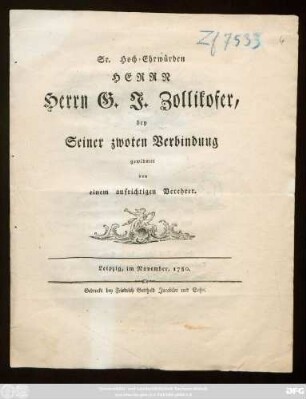 Sr. Hoch-Ehrwürden Herrn Herrn G. J. Zollikofer bey Seiner zwoten Verbindung gewidmet von einem aufrichtigen Verehrer : Leipzig, im November, 1780