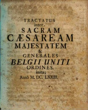 Tractatus inter Sacram Caesaream Majestatem & Generales Belgii Uniti Ordines : inita; Annô M.DC.LXXIII.