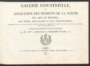 Galerie industrielle, ou application des produits de la nature aux arts et métiers : leur origine, leurs progrès et leur perfectionnement, représentés dans une suite de cent cinquante tableaux, dessinés et gravés avec gout par d'habiles artistes, avec un texte explicatif ; à l'usage de l'enfance et de la jeunesse