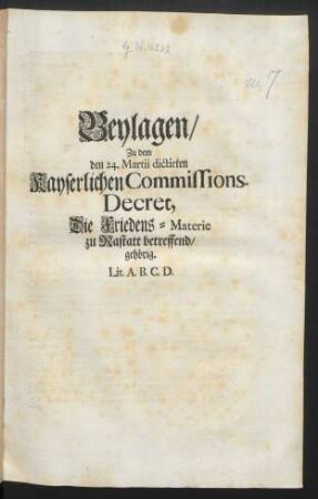 Beylagen, Zu dem den 24. Martii dictirten Kayserlichen Commissions-Decret, Die Friedens-Materie zu Rastatt betreffend, gehörig. Lit. A. B. C. D.