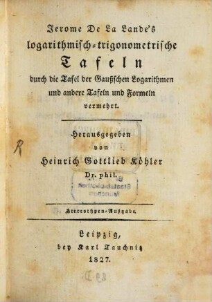 Logarithmisch-trigonometrische Tafeln : durch die Tafel der Gaußschen Logarithmen und andere Tafeln und Formeln vermehrt = Tables de logarithmes pour les nombres et pour les sinus
