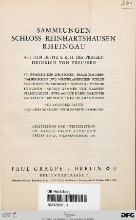 Sammlungen Schloss Reinhartshausen Rheingau : aus dem Besitz S.K.H. des Prinzen Heinrich von Preussen ; 171 Gemälde der deutschen, französischen, italienischen und niederländischen Schule, ägyptische und römische Bronzen ... ; Ausstellung und Versteigerung im Palais Prinz Albrecht Berlin ; [Versteigerung: Montag, den 6. Juni 1932, Dienstag, den 7. Juni 1932 ; Ausstellung: Donnerstag, den 2. Juni 1932 bis Sonnabend, den 4. Juni 1932]