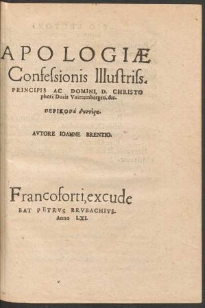 APOLOGIAE || Confessionis Illustriss.|| PRINCIPIS AC DOMINI, D. CHRISTO||phori Ducis Vuirtembergen. &c.||PERIKOPē deutera.|| AVTORE IOANNE BRENTIO.||