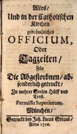 Altes, Und in der Catholischen Kirchen gebräuchliches Officium, Oder Tagzeiten, Für Die Abgestorbenen : absonderlich getruckt, Zu mehrer Seelen Hülff und Trost