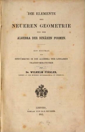Die Elemente der neueren Geometrie und der Algebra der binären Formen : ein Beitrag zur Einführung in die Algebra der linearen Transformationen