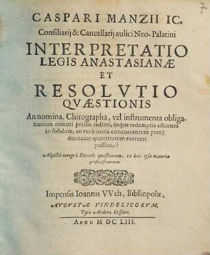 Caspari Manzii IC. Consiliarii & Cancellarii aulici Neo-Palatini Interpretatio Legis Anastasianae Et Resolutio Quaestionis An nomina, Chirographa, vel instrumenta obligationum minori pretio redimi, iisque redemptis actiones in solidum, an vero iuxta concurrentem pretii duntaxat quantitatem exerceri possint?