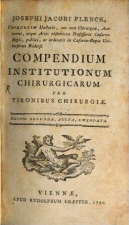 Josephi Jacobi Plenck, Chirurgiae Doctoris, nec non Chirurgiae, Anatomes, atque Artis obstetriciae Professoris Caesareo-Regii, publici, ac ordinarii in Caesareo-Regia Universitate Budensi. Compendium Institutionum Chirurgicarum Pro Tironibus Chirurgiae, 1