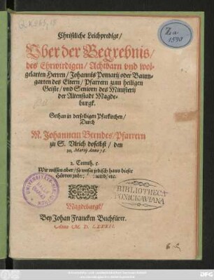 Christliche Leichpredigt/|| Vber der Begrebnis/|| des ... || Herren/ Johannis Pomarij oder Baum=||garten des Eltern/ Pfarrern zum heiligen || Geiste/ vnd Seniorn des Ministerij || der Altenstadt Magde=||burgk.|| Gethan in derselbigen Pfarkirchen/|| Durch || M. Johannem Berndes/ Pfarrern || zu S. Vlrich doselbst/ den || 20. Martij Anno 78.|| ... ||