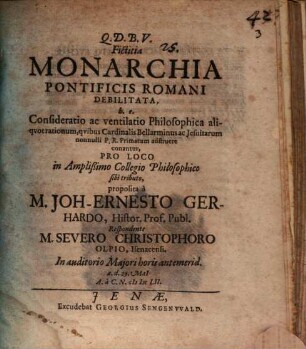 Fictitia monarchia pontificis Romani debilitata : h. e. consideratio ac ventilatio philosophica aliquot rationum, quibus cardinalis Bellarminus ac Jesuitarum nonnulli P. R. primatum adstruere conantur