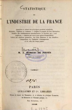 Statistique de l'industrie de la France : Quantités et valeurs des principaux produits industriels, Minéraux, Végétaux et Animaux. - ... Par A[lexandre] Moreau de Jonnès