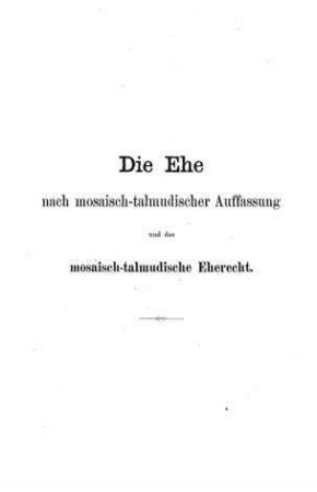 Die Ehe nach mosaisch-talmudischer Auffassung : und das mosaisch-talmudische Eherecht / von Ludwig Lichtschein