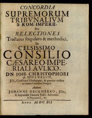 Concordia Supremorum Tribunalium S. Rom. Imperii, Sive Relectiones Tractus singularis & methodici, De Celsissimo Consilio Caesareo-Imperiali Aulico, Dn. Joh. Christophori ab Uffenbach, ICti, Consiliarii Ysenburgici, & quatuor vicibus ad Aulam Caesaream Delegati