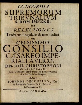 Concordia Supremorum Tribunalium S. Rom. Imperii, Sive Relectiones Tractus singularis &amp; methodici, De Celsissimo Consilio Caesareo-Imperiali Aulico, Dn. Joh. Christophori ab Uffenbach, ICti, Consiliarii Ysenburgici, &amp; quatuor vicibus ad Aulam Caesaream Delegati