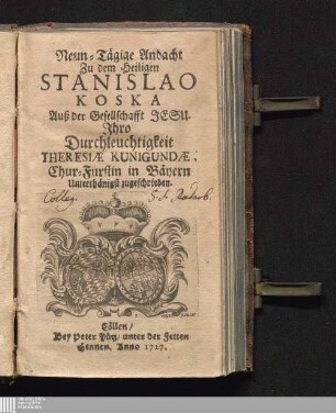Neun-Tägige Andacht Zu dem Heiligen Stanislao Koska Auß der Gesellschafft Jesu : Jhro Durchleuchtigkeit Theresiæ Kunigundæ, Chur-Fürstin in Bäyern Unterthänigst zugeschrieben