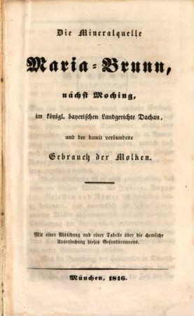 Die Mineralquelle Maria-Brunn, nächst Moching, im königl. bayerischen Landgerichte Dachau, und der damit verbundene Gebrauch der Molken : mit einer Abbildung und einer Tabelle über die chemische Untersuchung dieses Gesundbrunnens