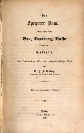 Der Speyerer Dom, zunächst über dessen Bau, Begabung, Weihe unter den Saliern : e. Denkschr. zur Feier seiner achthundertjährigen Weihe