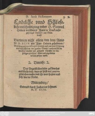 D. Iacob Heilbrunners || Endtliche vnnd Schliess=||liche entschuldigung wider D. Samuel || Hubers verschienes Jhars in Truck auss=||gesprengte Antwort vnd Send=||brieff/|| Darinenn nicht allein von dem Anno || M.D.XCIV. mit Jhme Hubern gehaltenen/|| Regenspurgischen colloquio/ sondern auch von dem Vrsprung || ... des gantzten Streits/ ... || bericht gethan wirdt.|| ... ||