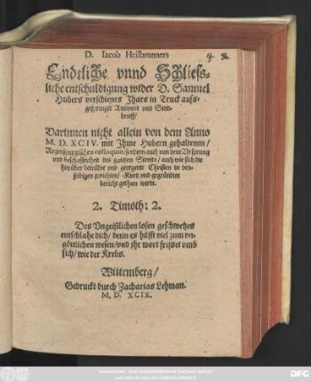 D. Iacob Heilbrunners || Endtliche vnnd Schliess=||liche entschuldigung wider D. Samuel || Hubers verschienes Jhars in Truck auss=||gesprengte Antwort vnd Send=||brieff/|| Darinenn nicht allein von dem Anno || M.D.XCIV. mit Jhme Hubern gehaltenen/|| Regenspurgischen colloquio/ sondern auch von dem Vrsprung || ... des gantzten Streits/ ... || bericht gethan wirdt.|| ... ||