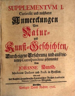 Curieuse und nutzbare Anmerckungen von Natur- und Kunst-Geschichten : durch eigene Erfahrung und aus vielerley Correspondenz gesammlet. 1. 1726