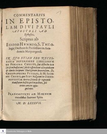 COMMENTARIVS || IN EPISTO-||LAM DIVI PAVLI || APOSTOLI AD || Ephesios,|| Scriptus ab || EGIDIO HVNNIO, S. THEO-||logię Doctore & Professore in Aca-||demia Marpurgensi.|| IN QVO ETIAM PRO NECES-||SARIA DEFENSIONE LIBELLORVM || DE PERSONA CHRISTI ... || respondetur ad maledicum || ... Scriptum Theologorum Bremensium, D.|| CHRISTOPHORI PEZELII, & M. IOSE-||PHI GRABII ... ||