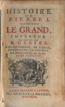 Histoire de Pierre I. surnommé Le Grand, Empereur de toutes les Russies, Roi de Siberie, de Casan, d'Astracan, Grand Duc de Moscovie, &c. &c. &c. : enrichie de plans de batailles et de médailles, 3